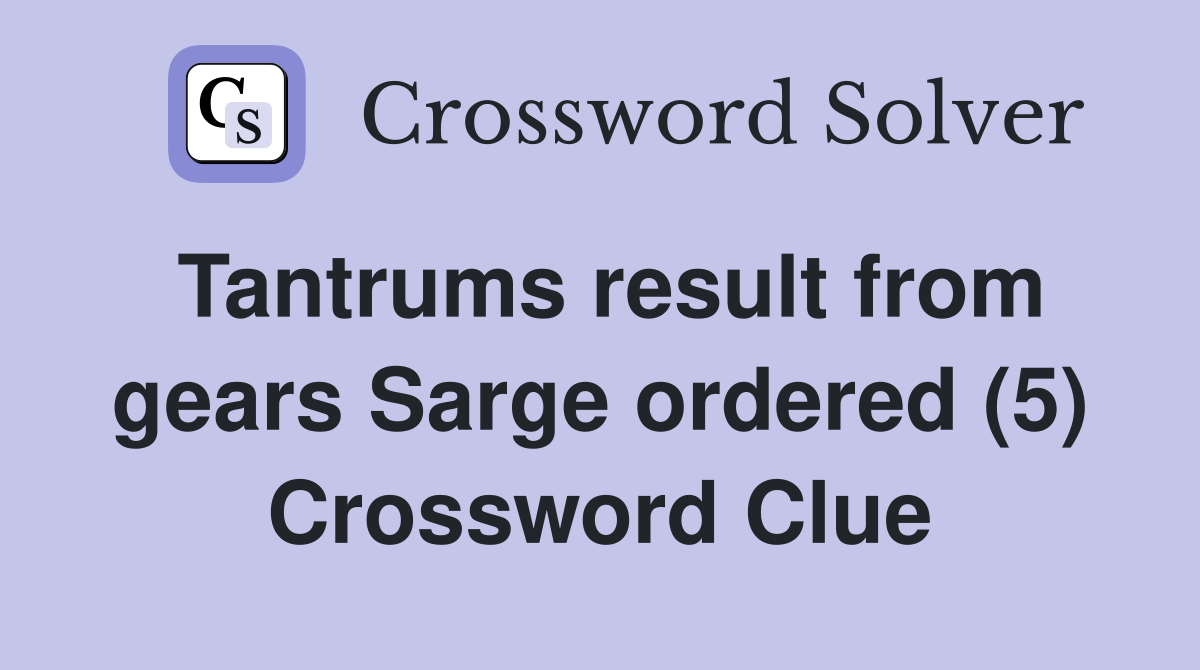 Tantrums result from gears Sarge ordered (5) Crossword Clue Answers